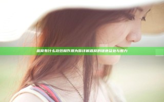 燕窝有什么功效和作用 为你详解燕窝的健康益处与魅力