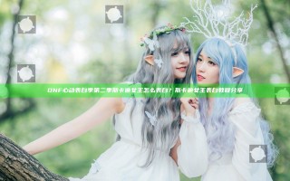 DNF心动表白季第二季斯卡迪女王怎么表白？斯卡迪女王表白教程分享