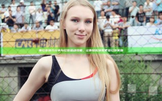 搜红包技巧分享与红包活动攻略，让你轻松获取更多红包奖励