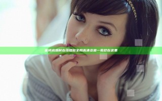 蜜桃成熟时在线播放全网高清资源一览尽在这里