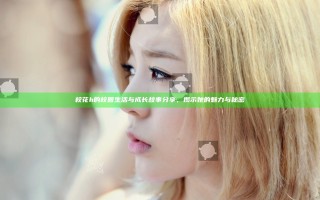 校花h的校园生活与成长故事分享，揭示她的魅力与秘密