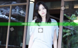 大陆5G奭时代来临，推动智能生活与产业升级新机遇