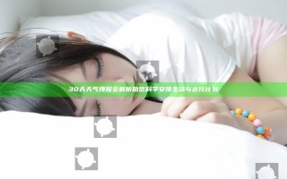 30天天气预报全解析助您科学安排生活与出行计划