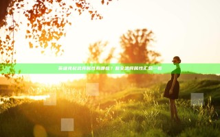 英雄竞起武将属性有哪些？最全武将属性汇总一览