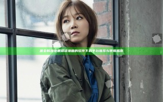 最全韩漫免费阅读漫画的软件下载平台推荐与使用指南