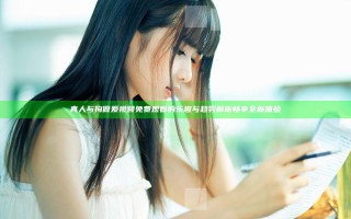 真人与拘做爰视频免费观看的乐趣与趋势解析 畅享全新体验