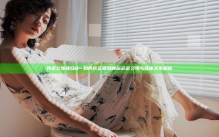 我老公每晚日B一到两次正常吗 睡前亲密习惯与健康关系解析