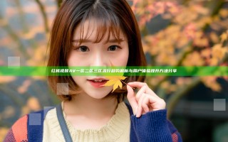 红桃视频AV一区二区三区流行趋势解析与用户体验提升方法分享