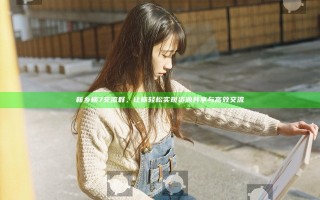 新乡换7交流群，让你轻松实现资源共享与高效交流