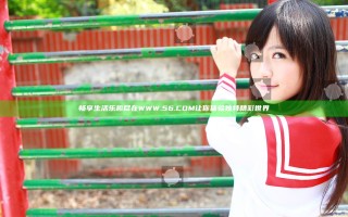 畅享生活乐趣尽在WWW.56.COM让你体验独特精彩世界