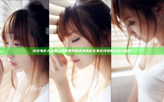 成全电影大全第二季免费观看 高清电影全集在线观看攻略与推荐