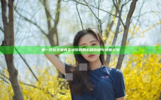 第一次玩交换真实经历 我的心路历程与感悟分享