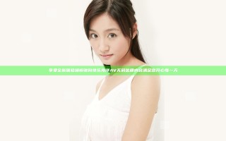 享受全新体验 扬帆驶向快乐海洋 AV无码优质内容满足您 开心每一天
