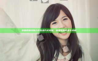 京香的独特魅力与生活方式揭秘，感受她的风采与灵感