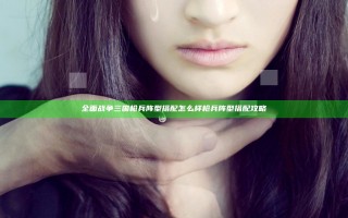 全面战争三国枪兵阵型搭配怎么样 枪兵阵型搭配攻略