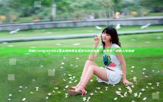 揭秘CHINESEHDX老太婆的真实生活与成长故事，感受不一样的人生旅程