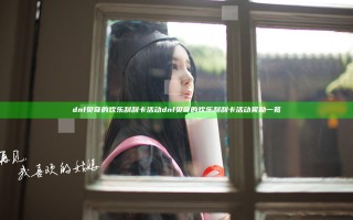 dnf贝奇的欢乐刮刮卡活动 dnf贝奇的欢乐刮刮卡活动奖励一览