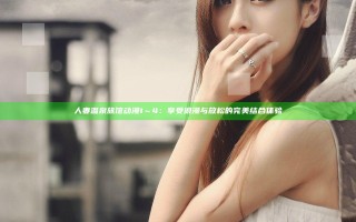 人妻温泉旅馆动漫1～4：享受浪漫与放松的完美结合体验