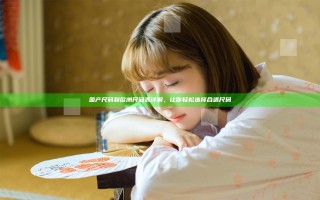 国产尺码和欧洲尺码表详解，让你轻松选择合适尺码