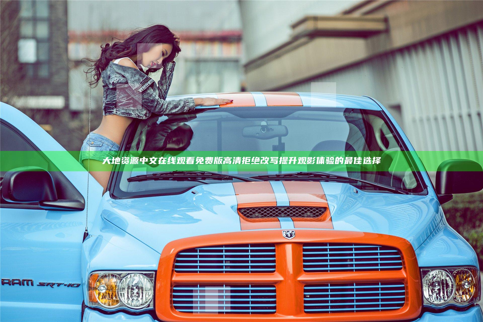 大地资源中文在线观看免费版高清 拒绝改写提升观影体验的最佳选择