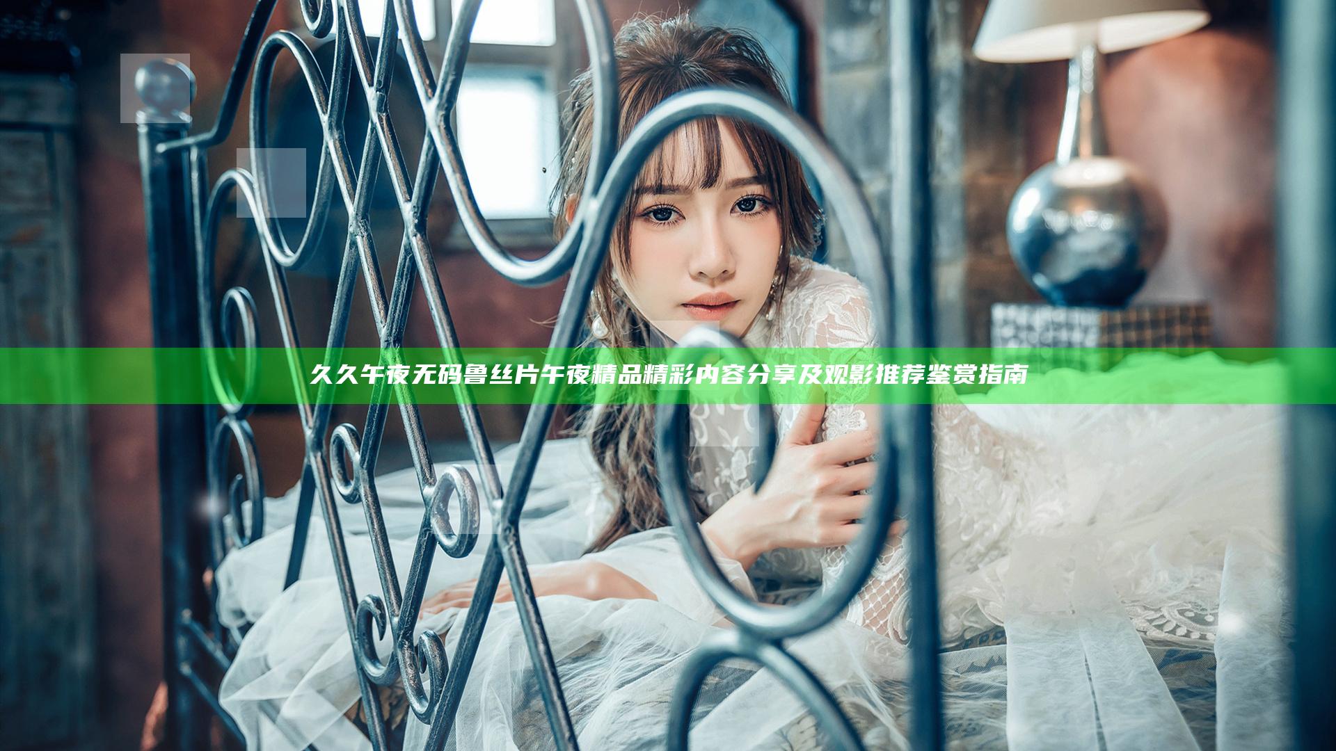 久久午夜无码鲁丝片午夜精品精彩内容分享及观影推荐鉴赏指南