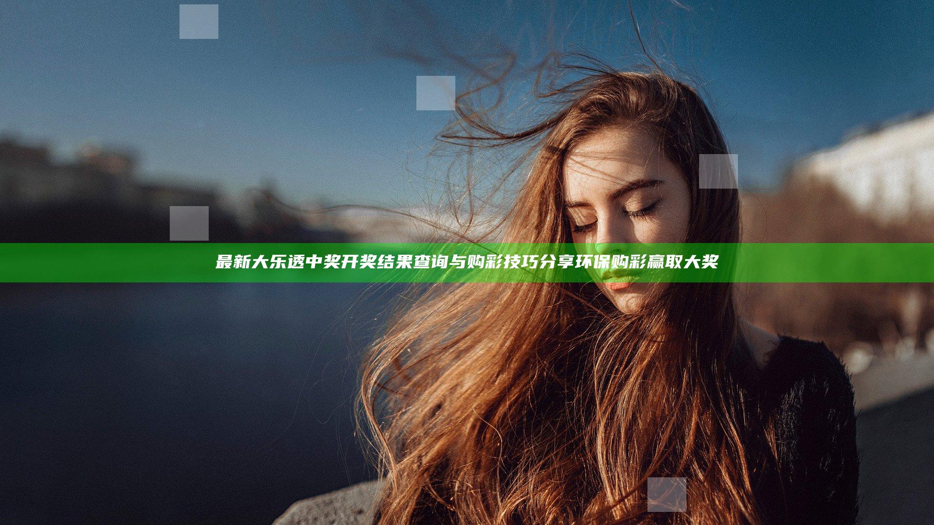 最新大乐透中奖开奖结果查询与购彩技巧分享 环保购彩赢取大奖