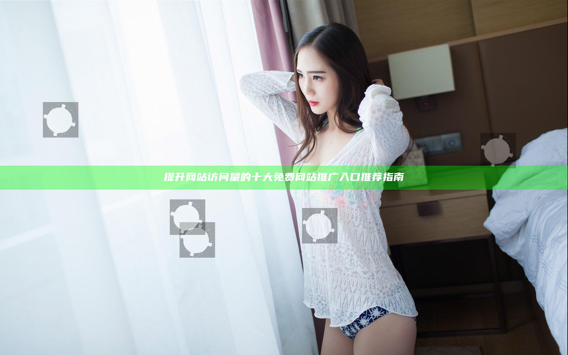 提升网站访问量的十大免费网站推广入口推荐指南