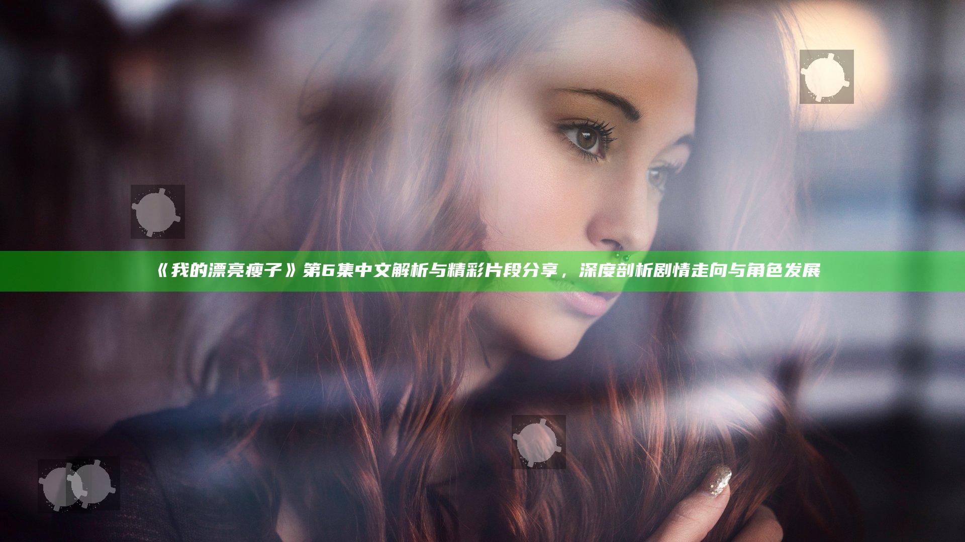 《我的漂亮瘦子》第6集中文解析与精彩片段分享，深度剖析剧情走向与角色发展