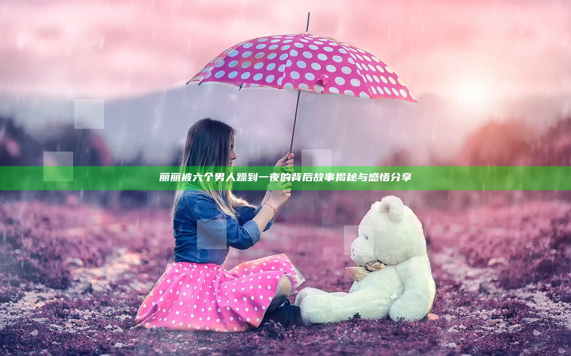 丽丽被六个男人躁到一夜的背后故事揭秘与感悟分享