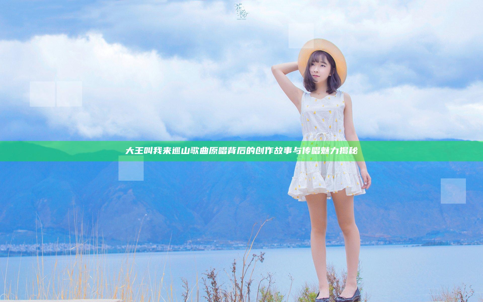 大王叫我来巡山歌曲原唱背后的创作故事与传唱魅力揭秘