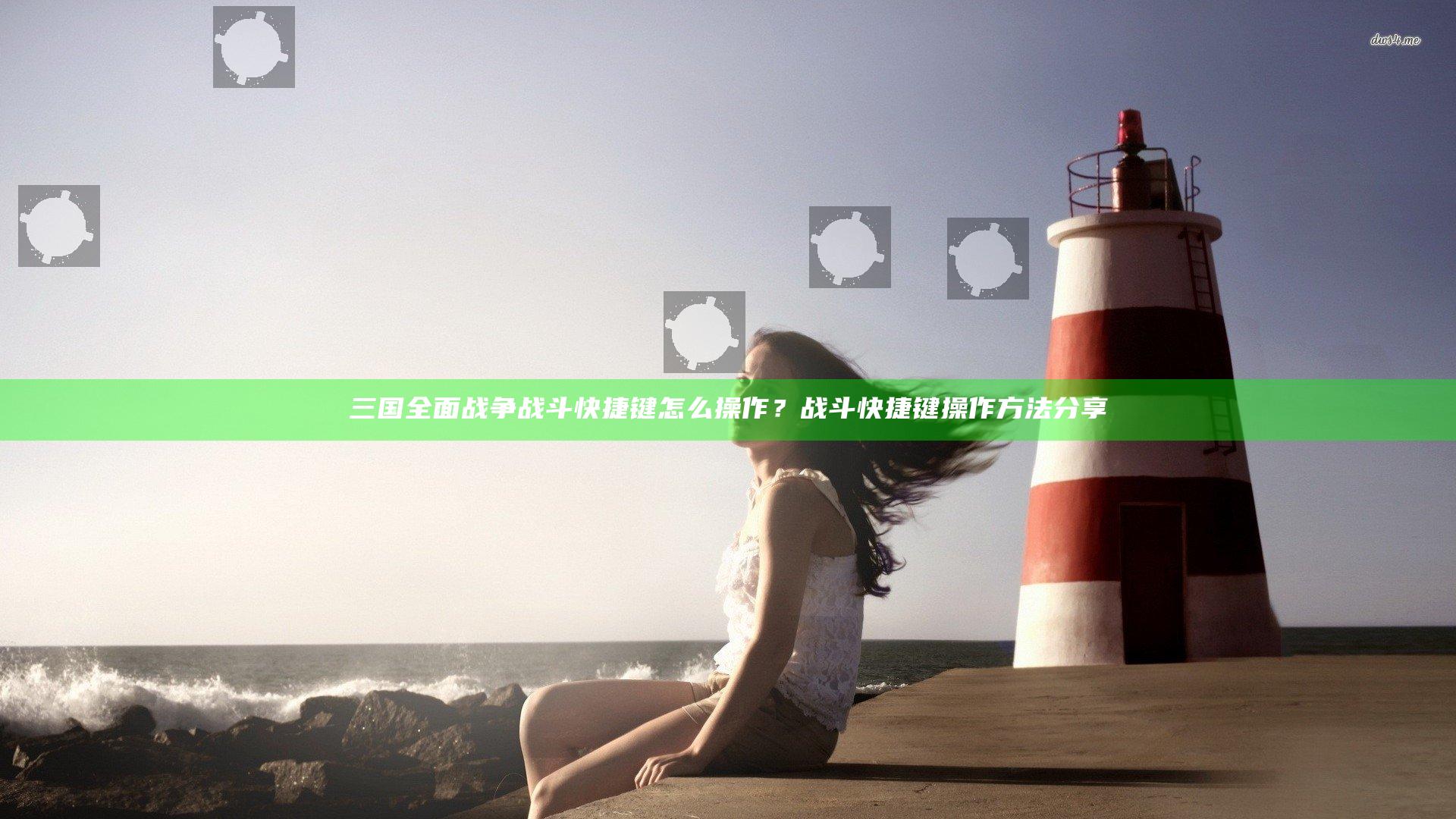 三国全面战争战斗快捷键怎么操作？战斗快捷键操作方法分享