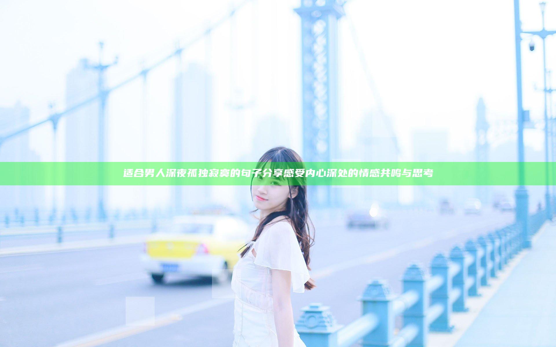 适合男人深夜孤独寂寞的句子分享 感受内心深处的情感共鸣与思考