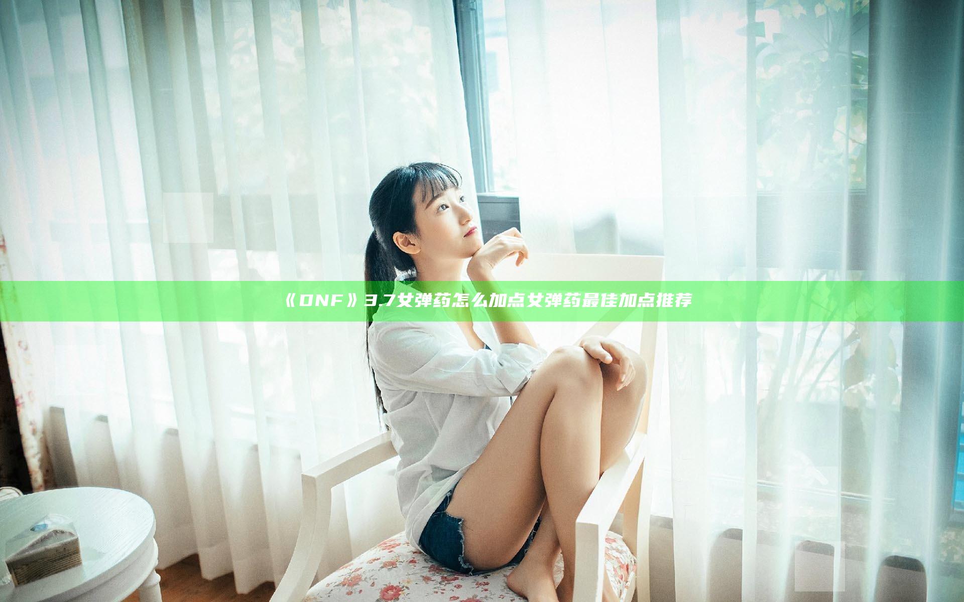 《DNF》3.7女弹药怎么加点 女弹药最佳加点推荐