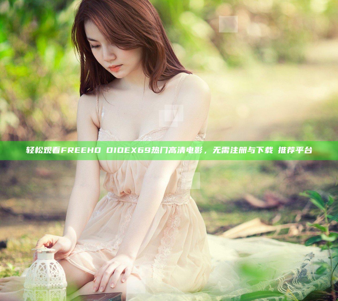 轻松观看FREEHDⅤDIOEX69热门高清电影，无需注册与下载의推荐平台