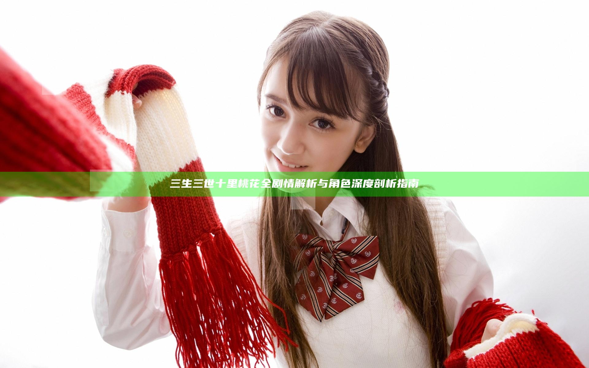 三生三世十里桃花全剧情解析与角色深度剖析指南