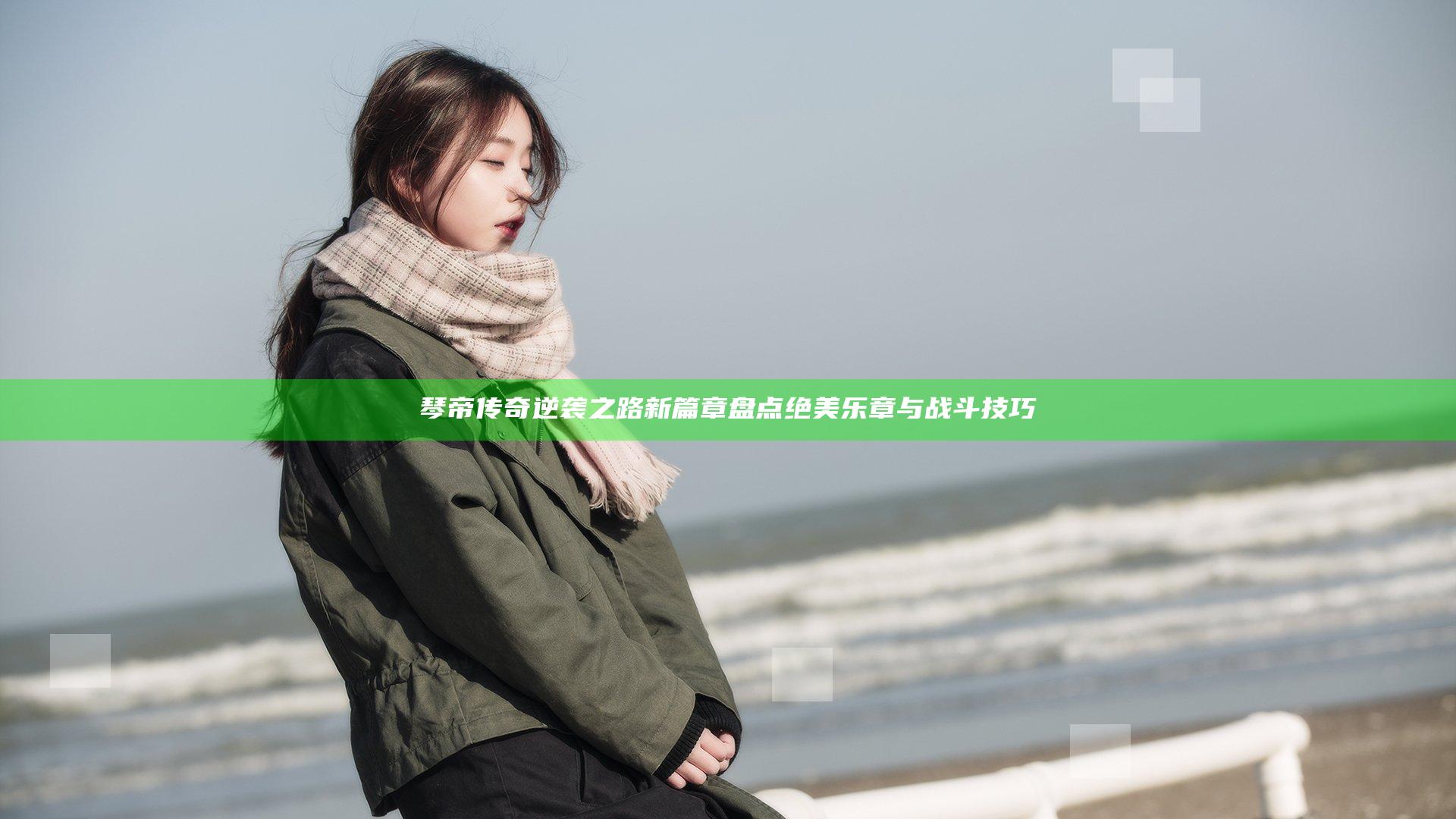 琴帝传奇逆袭之路新篇章盘点绝美乐章与战斗技巧