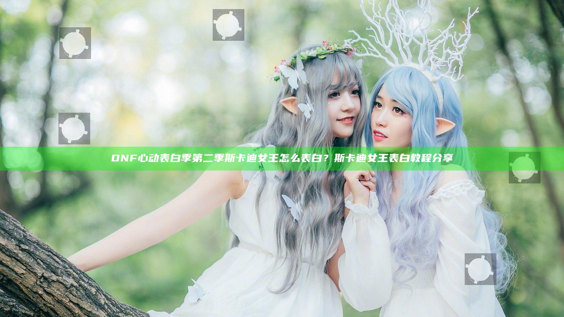 DNF心动表白季第二季斯卡迪女王怎么表白？斯卡迪女王表白教程分享
