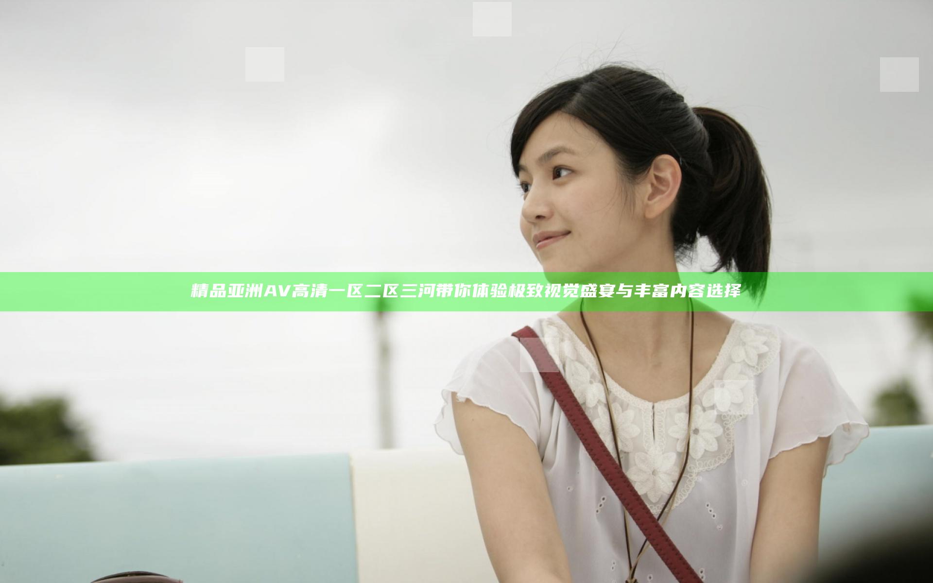 精品亚洲AV高清一区二区三河带你体验极致视觉盛宴与丰富内容选择