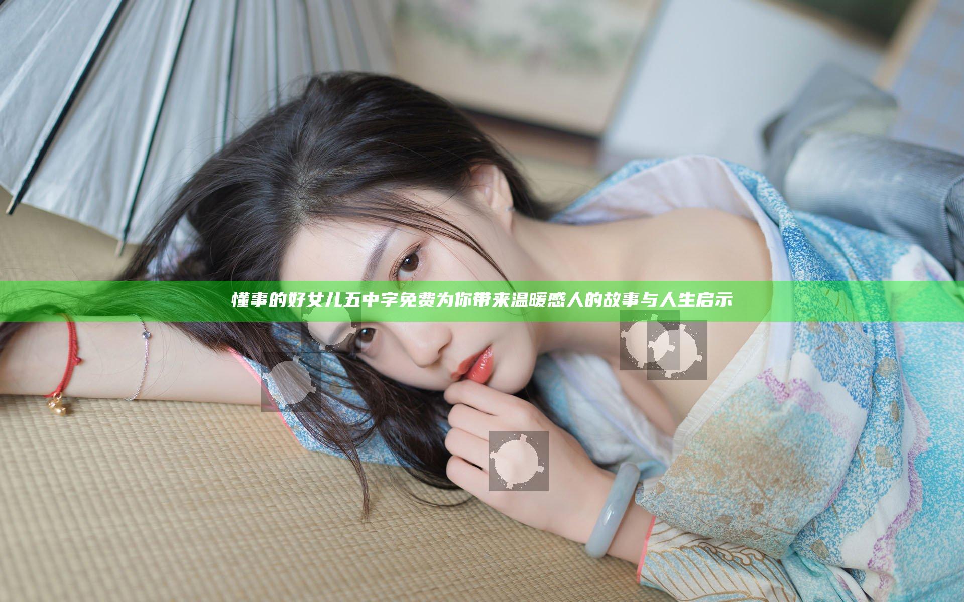 懂事的好女儿五中字免费 为你带来温暖感人的故事与人生启示