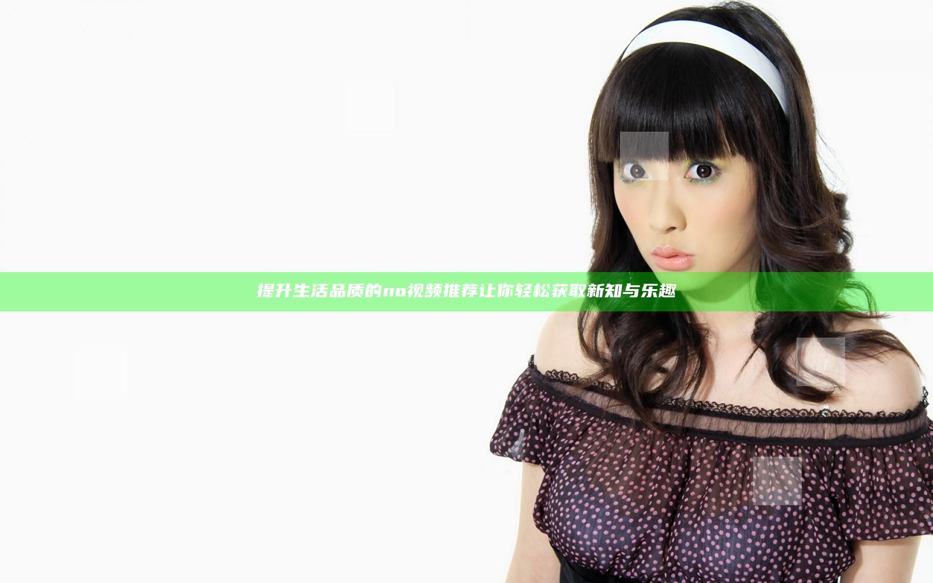 提升生活品质的no视频推荐 让你轻松获取新知与乐趣