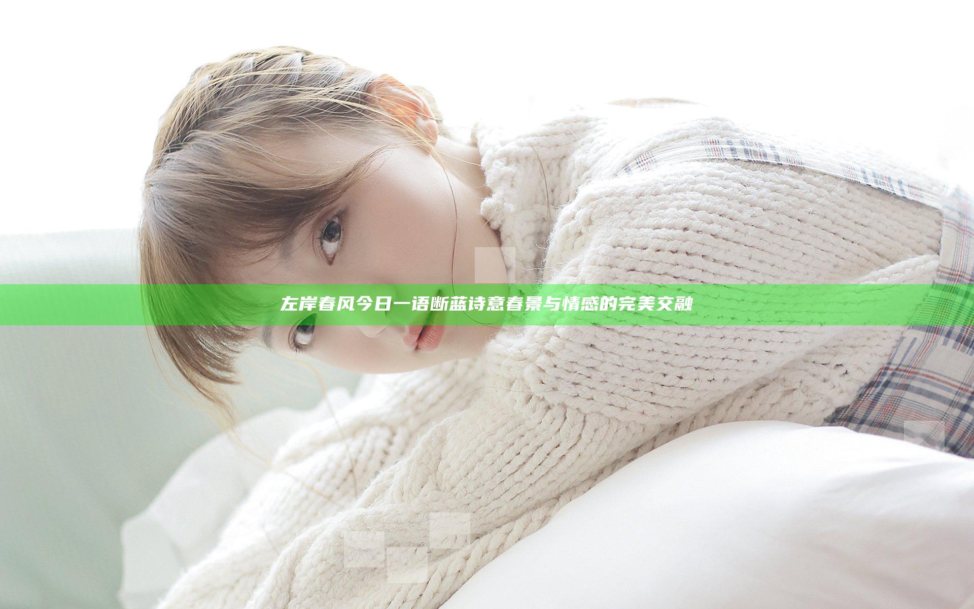 左岸春风今日一语断蓝 诗意春景与情感的完美交融