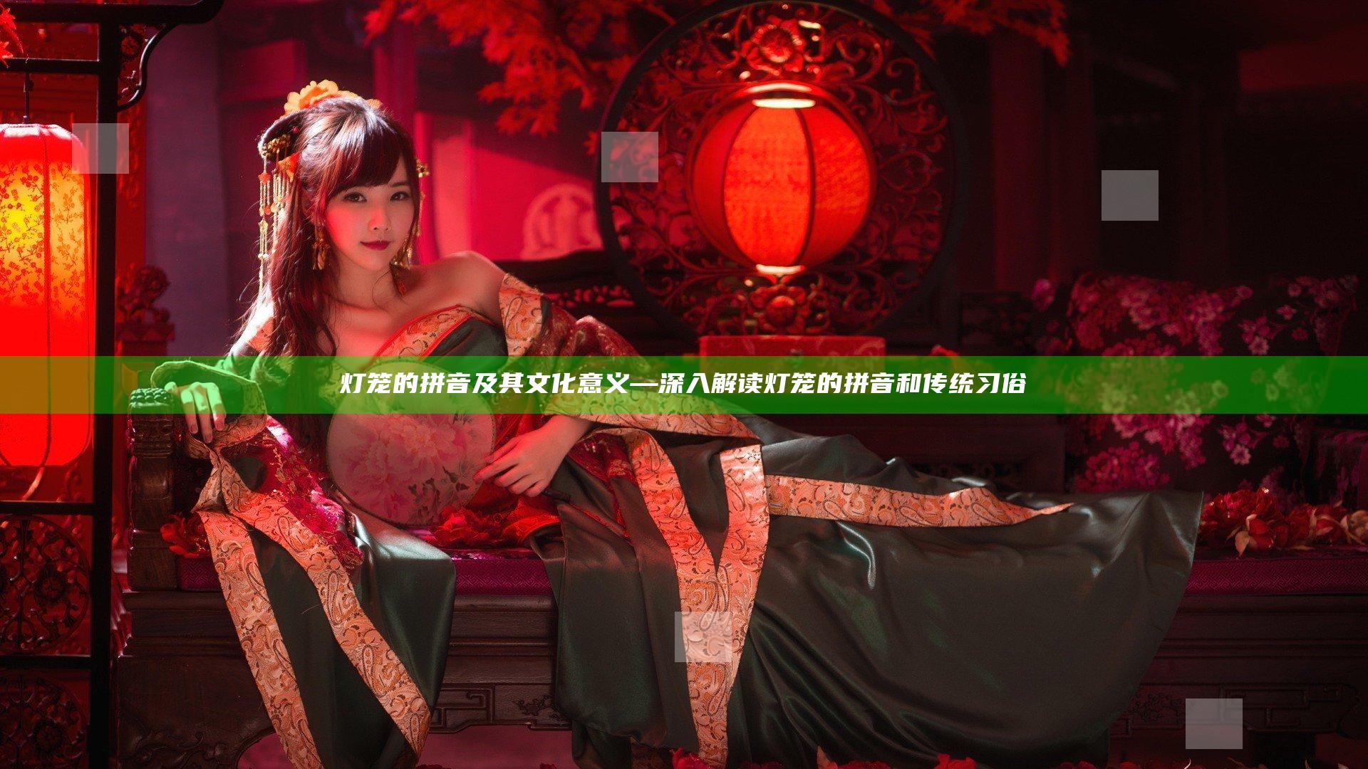 灯笼的拼音及其文化意义—深入解读灯笼的拼音和传统习俗