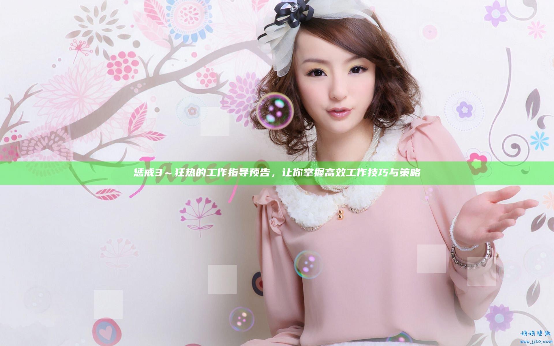 惩戒3～狂热的工作指导预告，让你掌握高效工作技巧与策略