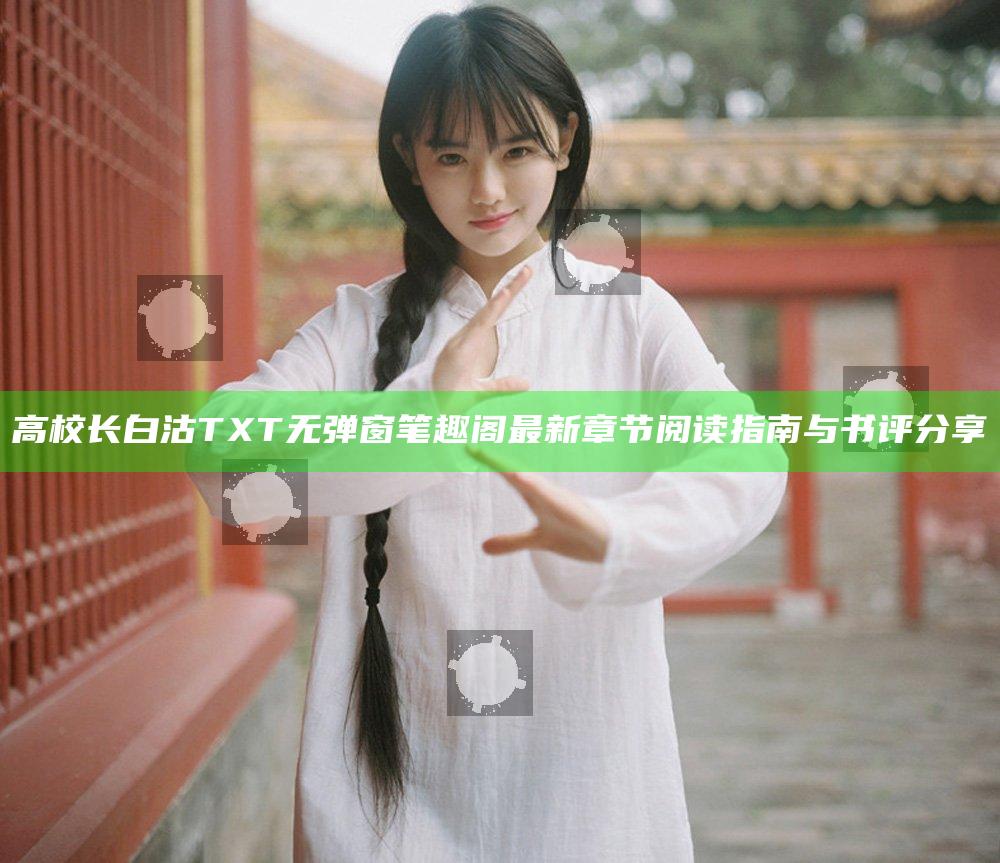 高校长白沽TXT无弹窗笔趣阁最新章节阅读指南与书评分享