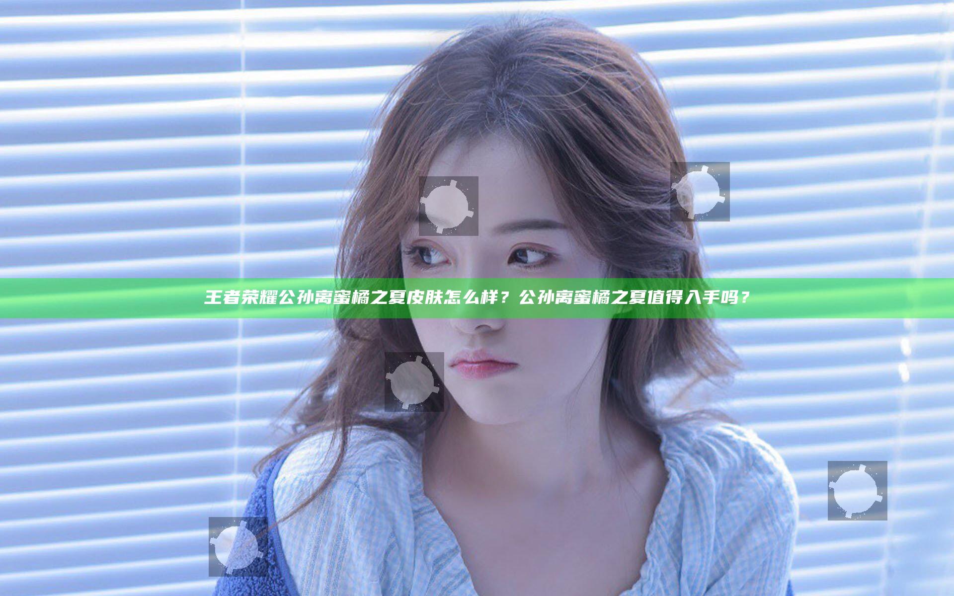王者荣耀公孙离蜜橘之夏皮肤怎么样？公孙离蜜橘之夏值得入手吗？