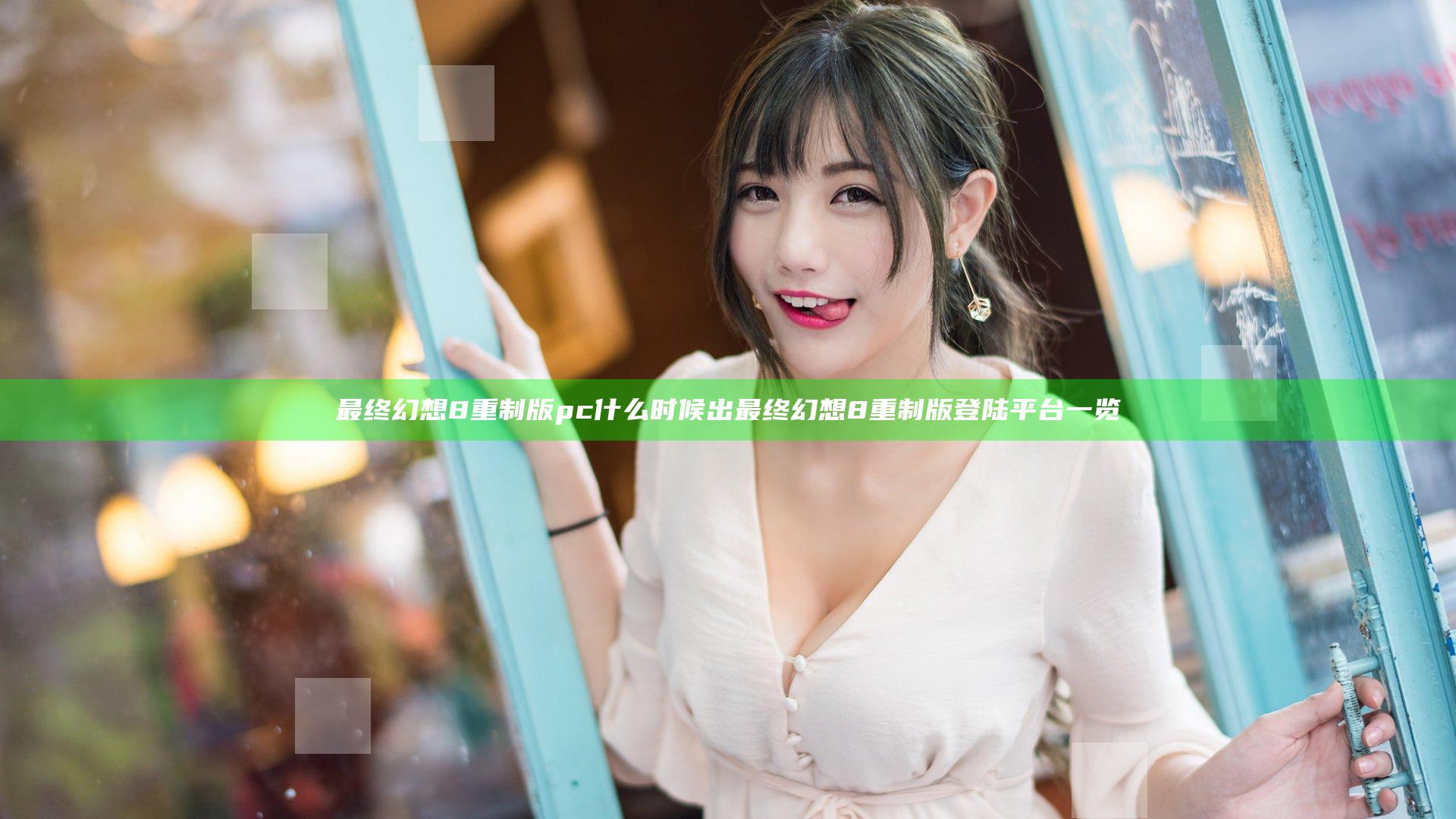 最终幻想8重制版pc什么时候出 最终幻想8重制版登陆平台一览
