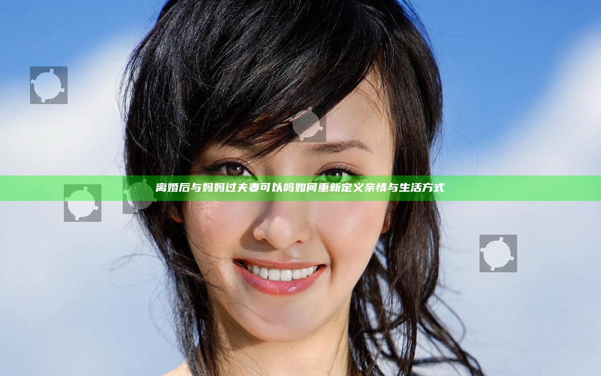 离婚后与妈妈过夫妻可以吗 如何重新定义亲情与生活方式