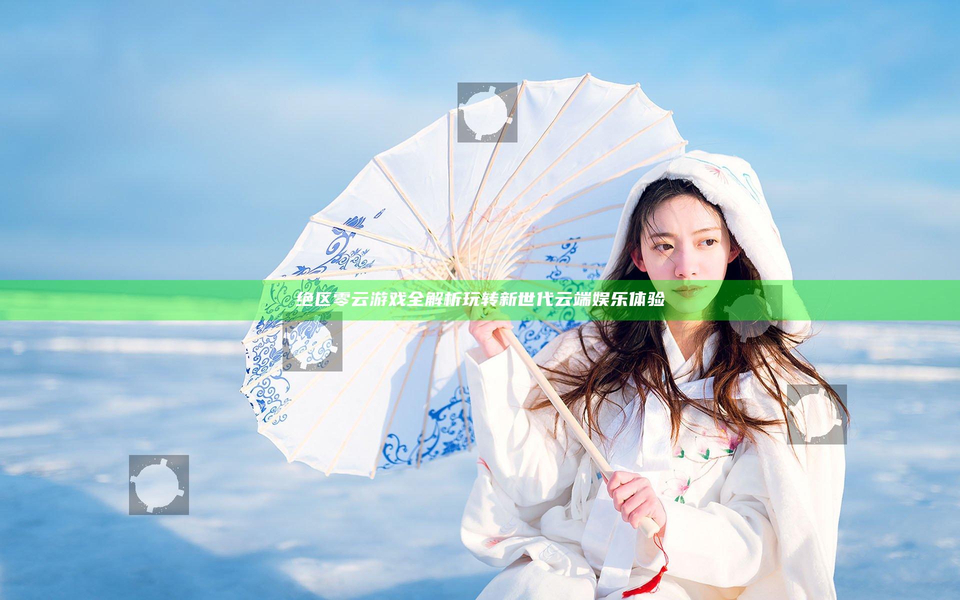 绝区零云游戏全解析 玩转新世代云端娱乐体验