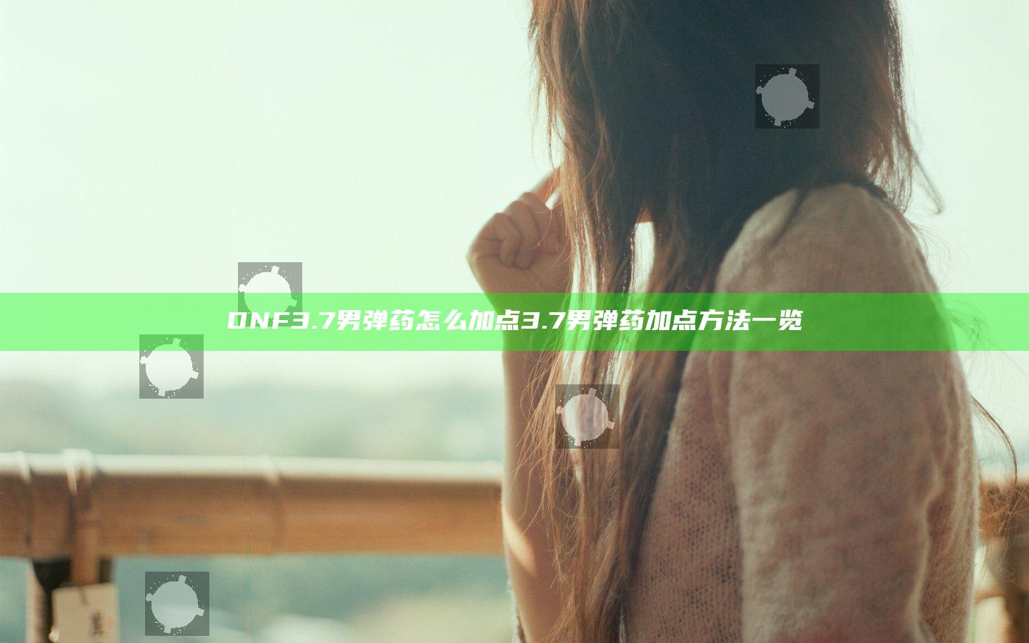 DNF3.7男弹药怎么加点 3.7男弹药加点方法一览