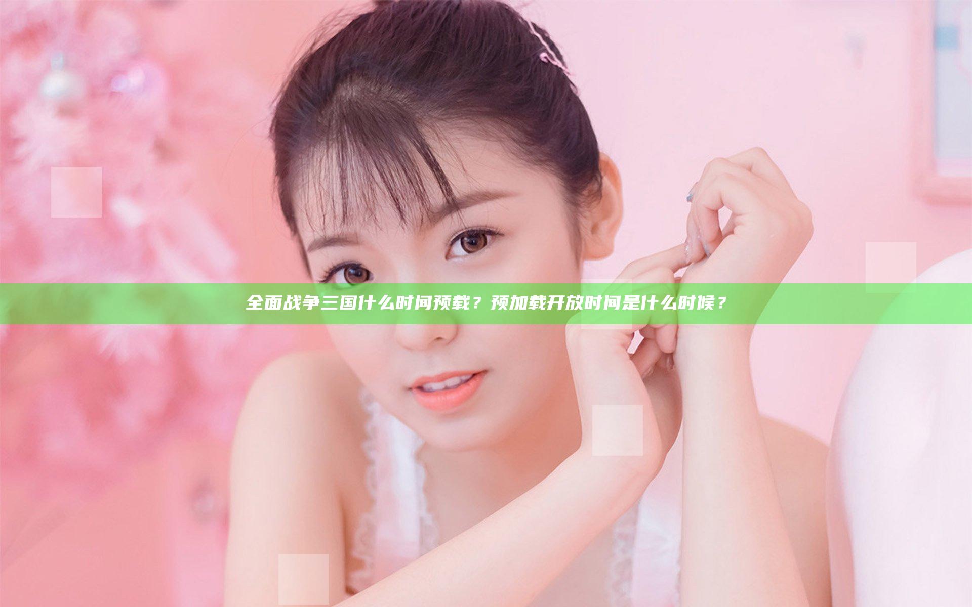 全面战争三国什么时间预载？预加载开放时间是什么时候？